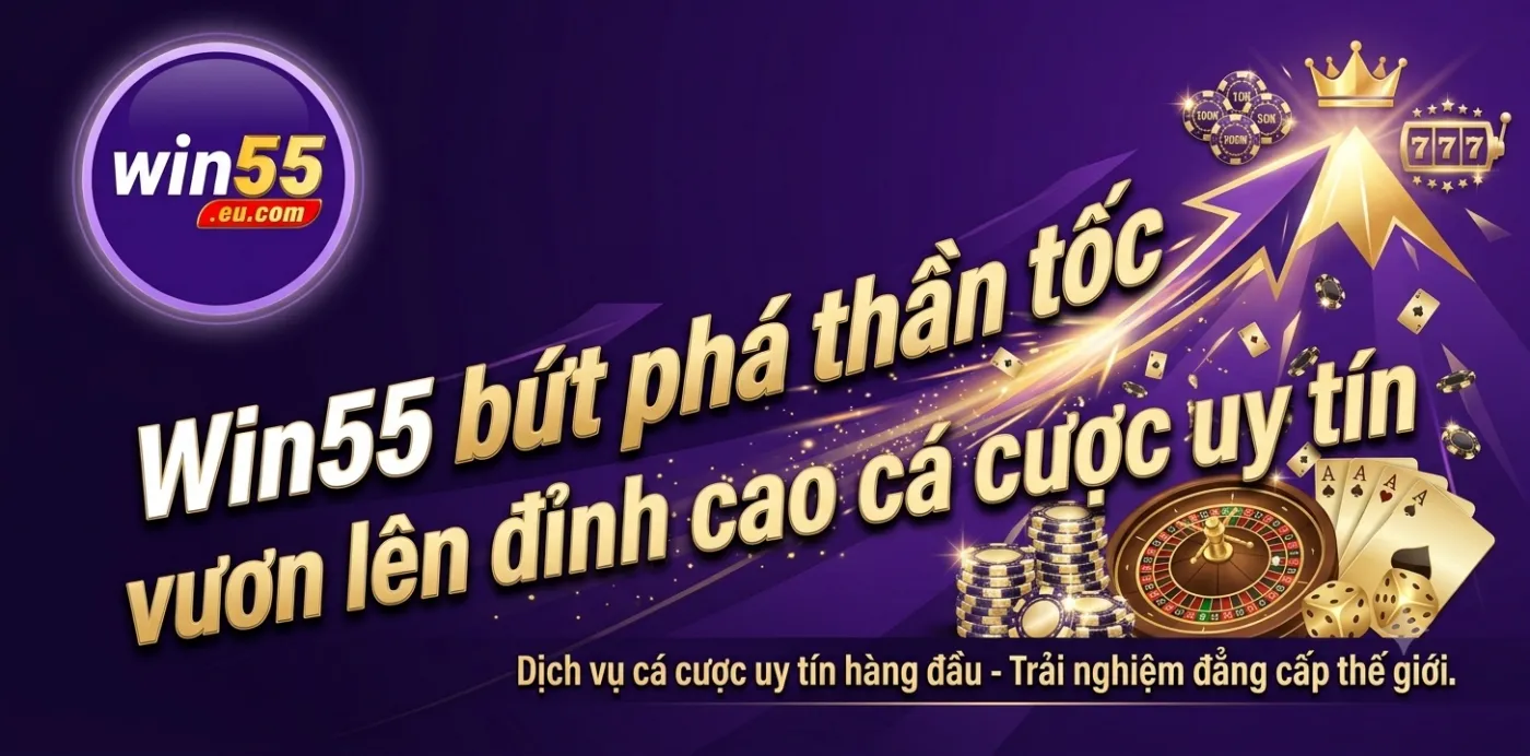 Win55 bứt phá thần tốc vươn lên đỉnh cao cá cược uy tín